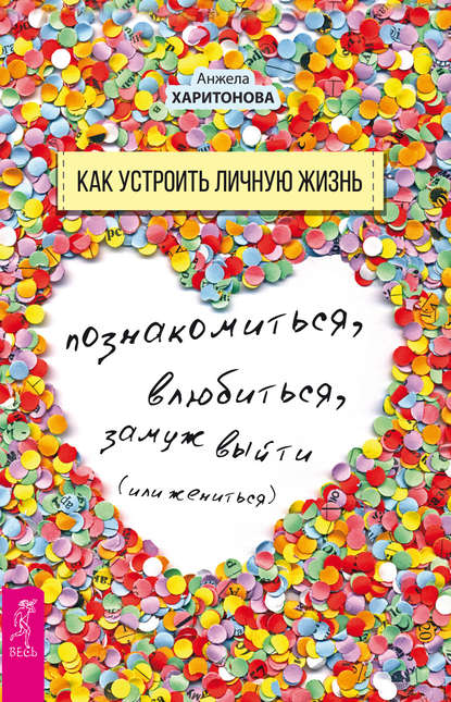 Анжела Харитонова — Как устроить личную жизнь. Познакомиться, влюбиться, замуж выйти или жениться