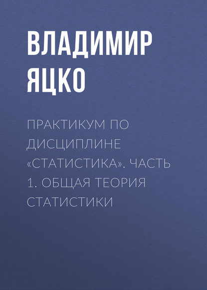 

Практикум по дисциплине «Статистика». Часть 1. Общая теория статистики