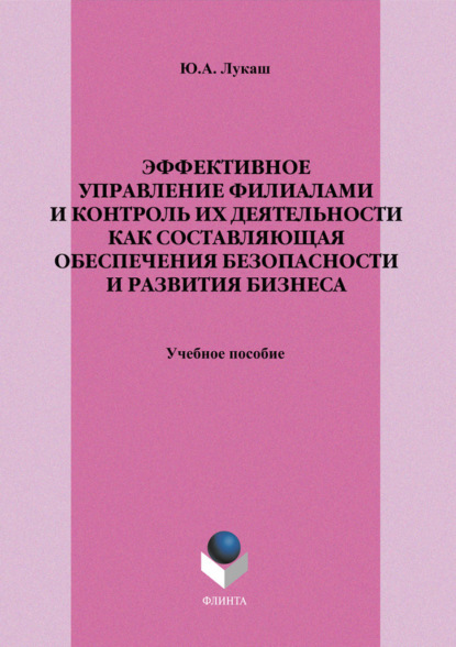 

Эффективное управление филиалами и контроль их деятельности как составляющая обеспечения безопасности и развития бизнеса. Учебное пособие