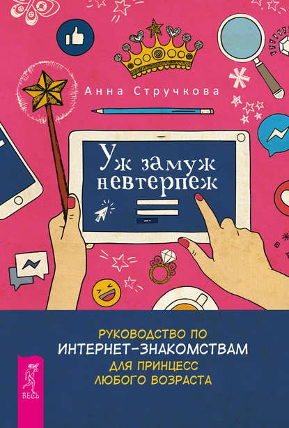 Анна Стручкова — Уж замуж невтерпеж. Руководство по интернет-знакомствам для принцесс любого возраста