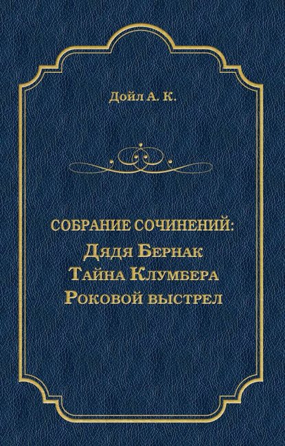 Артур Конан Дойл — Дядя Бернак. Тайна Клумбера. Роковой выстрел (сборник)