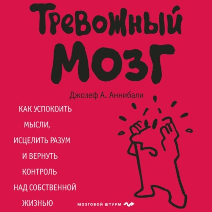 Джозеф А. Аннибали — Тревожный мозг. Как успокоить мысли, исцелить разум и вернуть контроль над собственной жизнью