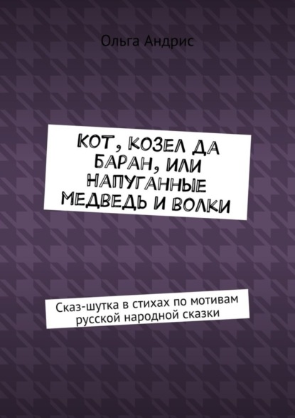 Ольга Ивановна Aндрис — Кот, козел да баран, или Напуганные медведь и волки. Сказ-шутка в стихах по мотивам русской народной сказки