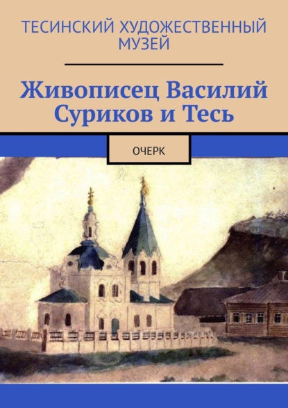 Алексей Болотников — Живописец Василий Суриков и Тесь. Очерк