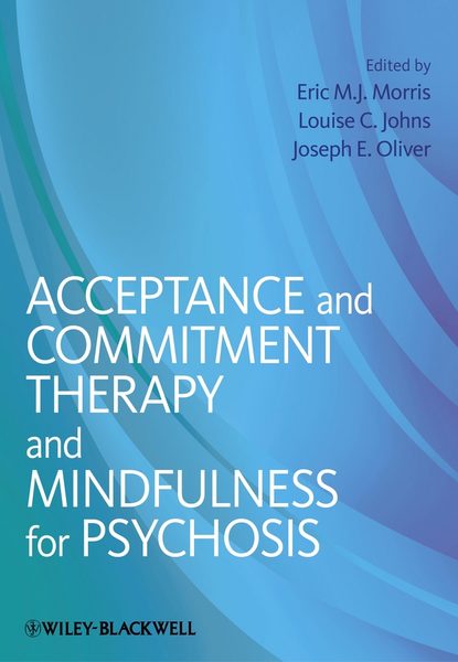 Группа авторов — Acceptance and Commitment Therapy and Mindfulness for Psychosis