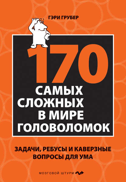 170 cамых сложных в мире головоломок. Задачи, ребусы и каверзные вопросы для ума