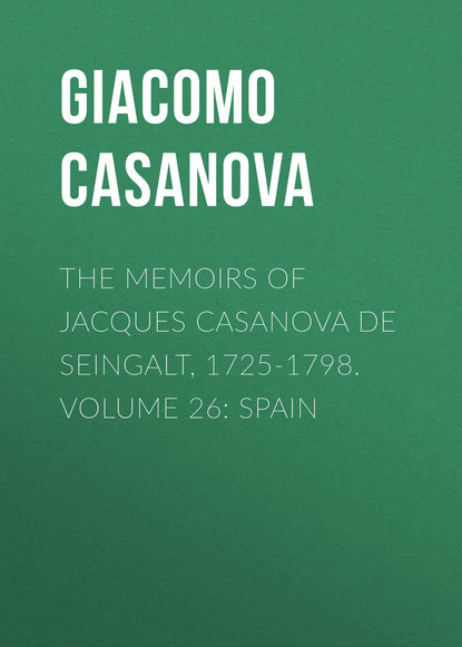 The Memoirs of Jacques Casanova de Seingalt, 1725-1798. Volume 26: Spain