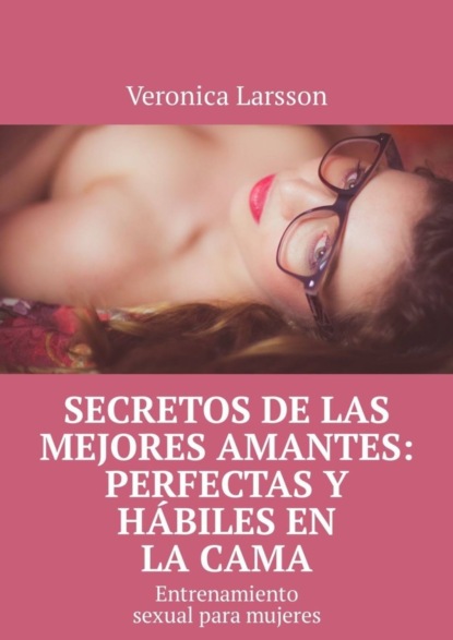 Veronica Larsson — Secretos de las mejores amantes: perfectas y h?biles en la cama. Entrenamiento sexual para mujeres