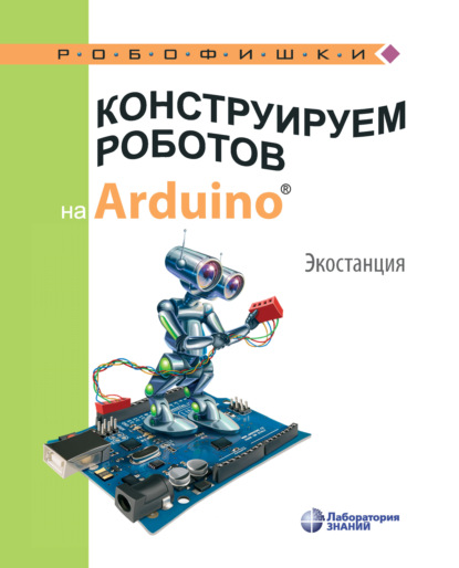 

Конструируем роботов на Arduino. Экостанция