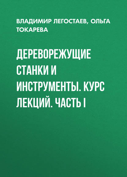 

Дереворежущие станки и инструменты. Курс лекций. Часть I