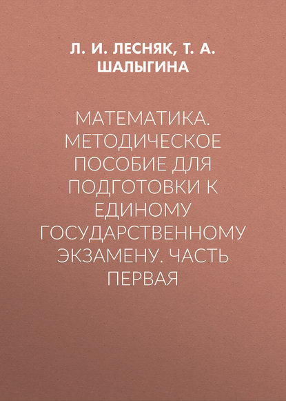 Т. А. Шалыгина — Математика. Методическое пособие для подготовки к единому государственному экзамену. Часть первая