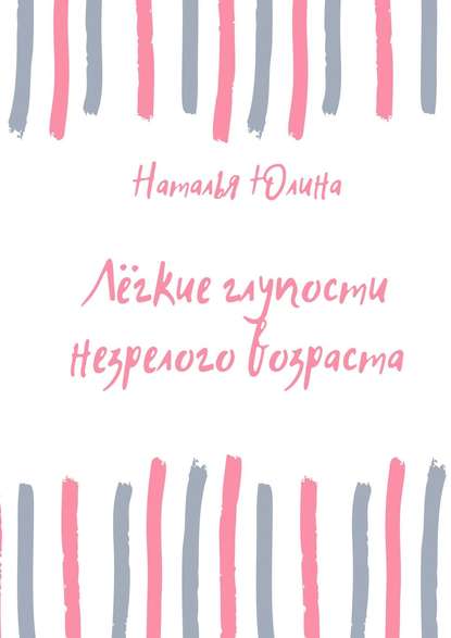 Наталья Алексеевна Юлина — Лёгкие глупости незрелого возраста