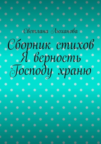 

Я верность Господу храню. Сборник стихов