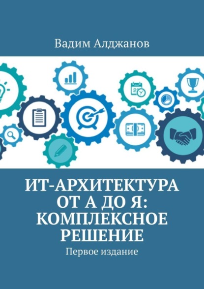 Вадим Алджанов — ИТ-архитектура от А до Я: Комплексное решение. Первое издание