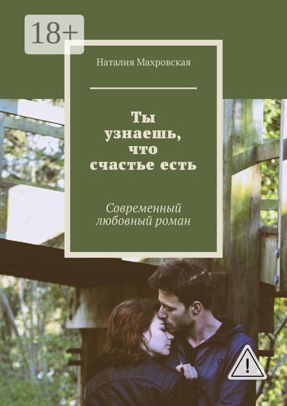 Ты узнаешь, что счастье есть. Современный любовный роман