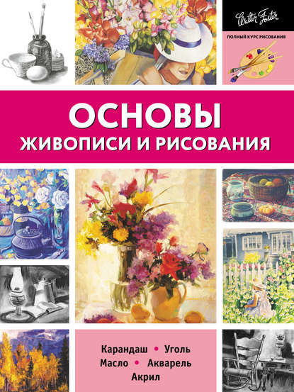 Основы живописи и рисования. Карандаш, уголь, масло, акварель, акрил
