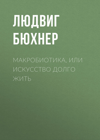 Людвиг Бюхнер — Макробиотика, или Искусство долго жить