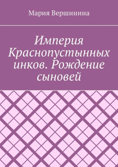 Империя Краснопустынных инков. Рождение сыновей