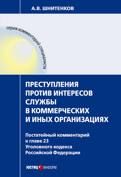 

Преступления против интересов службы в коммерческих и иных организациях : постатейный комментарий к главе 23 Уголовного кодекса Российской Федерации