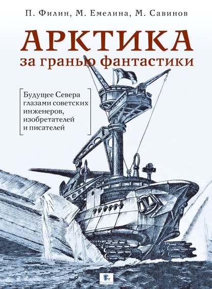 Арктика за гранью фантастики. Будущее Севера глазами советских инженеров, изобретателей и писателей