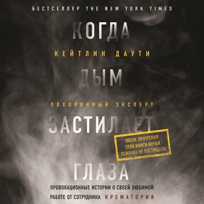 Когда дым застилает глаза. Провокационные истории о своей любимой работе от сотрудника крематория