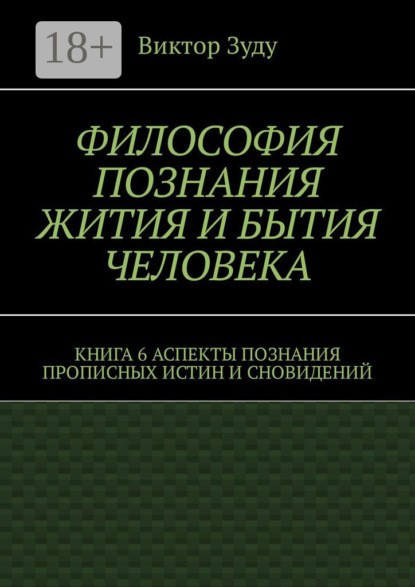 

Философия познания жития и бытия человека. Книга 6. Аспекты познания прописных истин и сновидений