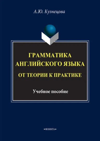 Обложка книги Грамматика английского языка. От теории к практике. Учебное пособие. 4-е издание, исправленное, А. Ю. Кузнецова