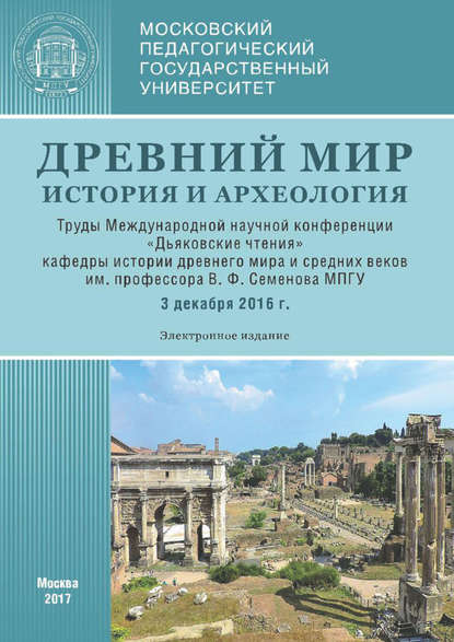 Сборник статей — Древний мир: История и археология. Труды Международной научной конференции «Дьяковские чтения» кафедры истории древнего мира и средних веков им. проф. В. Ф. Семенова МПГУ (3 декабря 2016 г.)