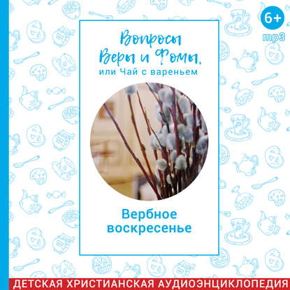 Вопросы Веры и Фомы, или чай с вареньем. Вербное воскресенье. Великий пост