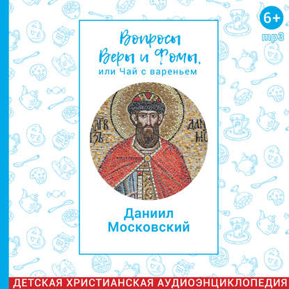 Вопросы Веры и Фомы, или чай с вареньем. Благоверный князь Даниил Московский
