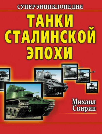 Михаил Свирин — Танки Сталинской эпохи. Суперэнциклопедия. «Золотая эра советского танкостроения»