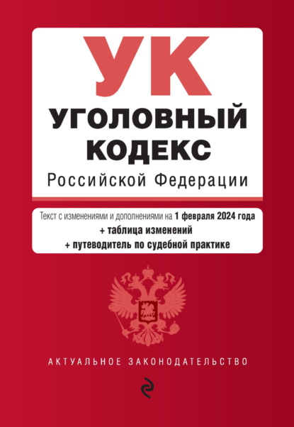 

Уголовный кодекс Российской Федерации. Текст с изменениями и дополнениями на 1 февраля 2024 года + таблица изменений + путеводитель по судебной практике