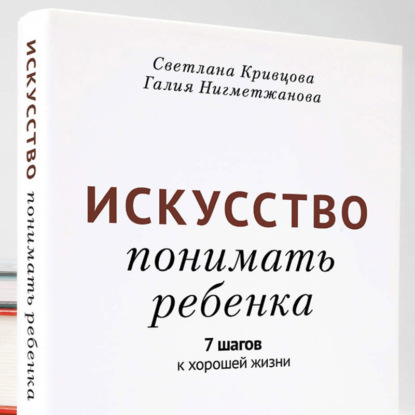 Искусство понимать ребенка. 7 шагов к хорошей жизни