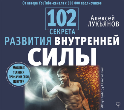 Алексей Лукьянов — 102 секрета развития внутренней силы. Мощные техники прокачки себя изнутри