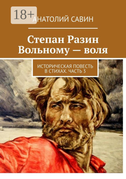 

Степан Разин. Вольному – воля. Историческая повесть в стихах. Часть 3