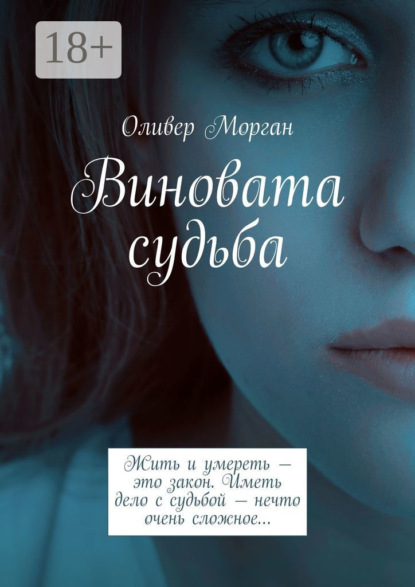 Оливер Морган — Виновата судьба. Жить и умереть – это закон. Иметь дело с судьбой – нечто очень сложное…