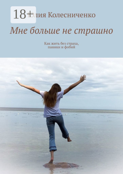 

Мне больше не страшно. Как жить без страха, паники и фобий