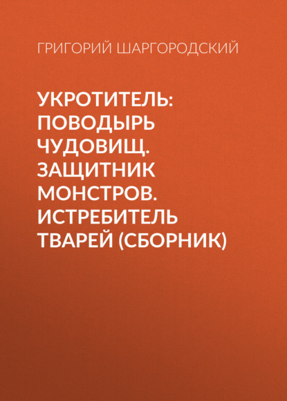 Григорий Шаргородский — Укротитель: Поводырь чудовищ. Защитник монстров. Истребитель тварей