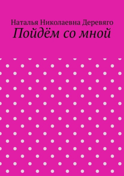 Наталья Николаевна Деревяго — Пойдём со мной