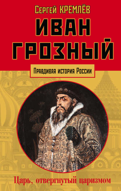 Сергей Кремлев — Иван Грозный. Царь, отвергнутый царизмом