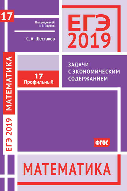 С. А. Шестаков — ЕГЭ 2019. Математика. Задачи с экономическим содержанием. Задача 17 (профильный уровень)