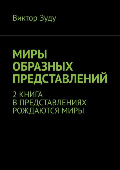 

Миры образных представлений. 2 книга. В представлениях рождаются миры