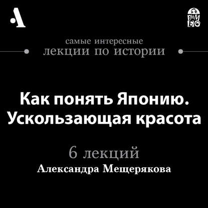 Как понять Японию. Ускользающая красота  (Лекции Arzamas)