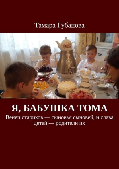 

Я, бабушка Тома. Венец стариков – сыновья сыновей, и слава детей – родители их