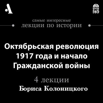 Октябрьская революция 1917 года и начало гражданской войны (Лекции Arzamas)