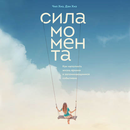Сила момента. Как наполнить жизнь яркими и запоминающимися событиями