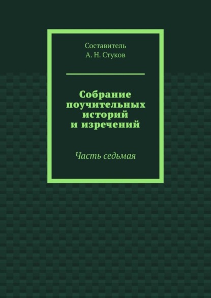 А. Н. Стуков — Собрание поучительных историй и изречений. Часть седьмая