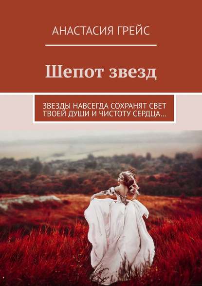 Анастасия Грейс — Шепот звезд. Звезды навсегда сохранят свет твоей души и чистоту сердца…