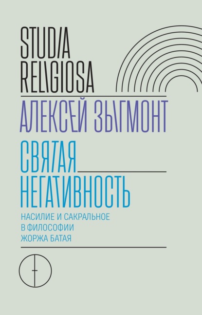 Алексей Зыгмонт — Святая негативность. Насилие и сакральное в философии Жоржа Батая