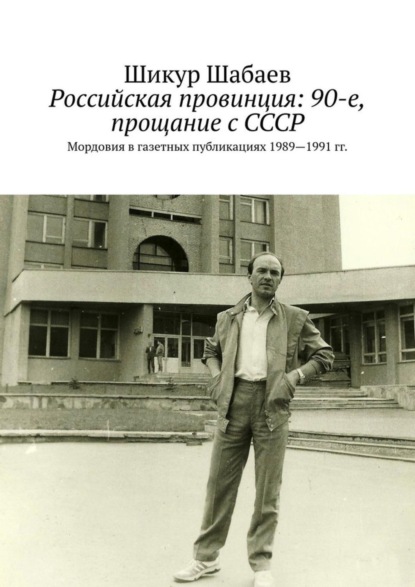 

Российская провинция: 90-е, прощание с СССР. Мордовия в газетных публикациях 1989—1991 гг.